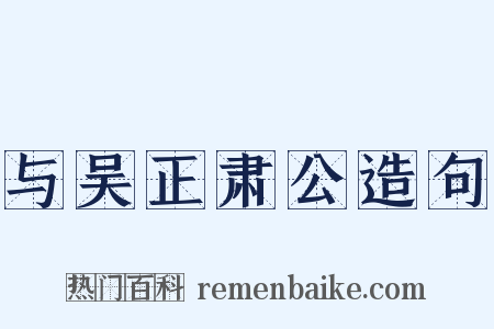 与吴正肃公造句是什么意思的图片